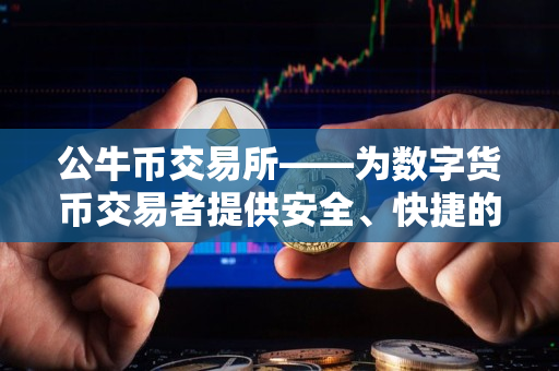 公牛币交易所——为数字货币交易者提供安全、快捷的服务 公牛币交易所——为数字货币交易者提供安全、快捷的服务