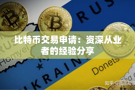 比特币交易申请:资深从业者的经验分享 比特币交易申请:资深从业者的经验分享