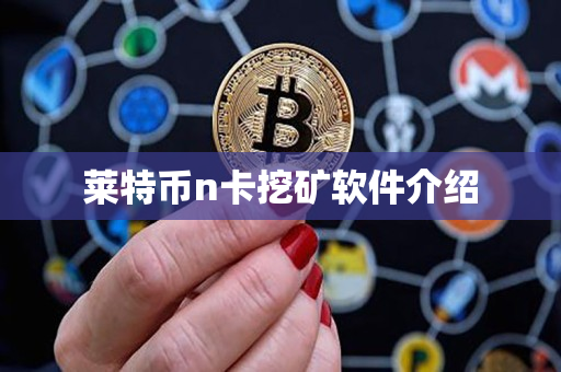 莱特币n卡挖矿软件介绍 莱特币n卡挖矿软件介绍
