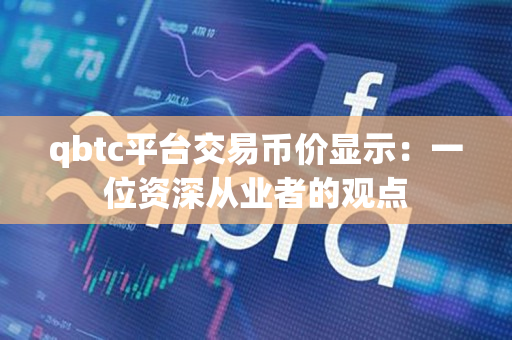 qbtc平台交易币价显示:一位资深从业者的观点 qbtc平台交易币价显示:一位资深从业者的观点