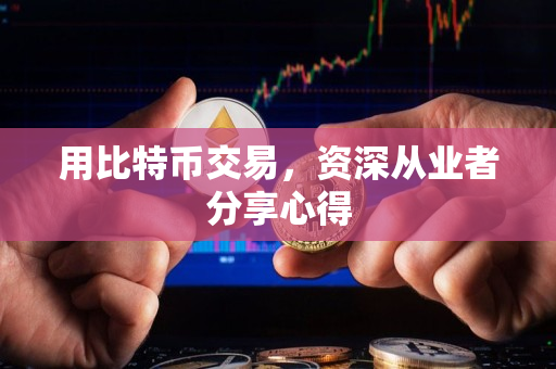 用比特币交易,资深从业者分享心得 用比特币交易,资深从业者分享心得