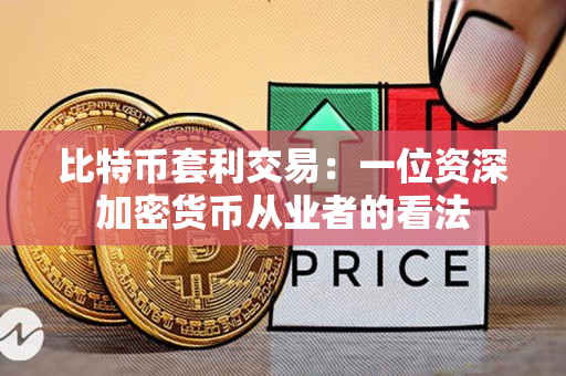 比特币套利交易:一位资深加密货币从业者的看法 比特币套利交易:一位资深加密货币从业者的看法