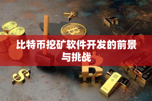 比特币挖矿软件开发的前景与挑战 比特币挖矿软件开发的前景与挑战