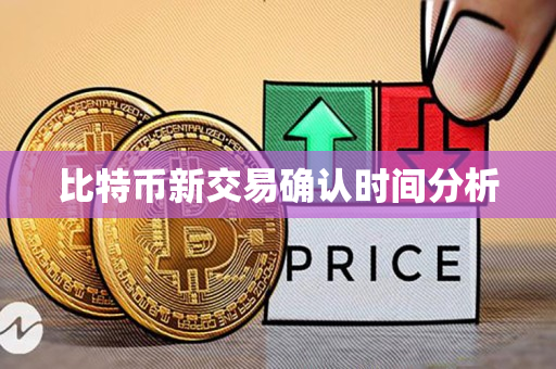 比特币新交易确认时间分析 比特币新交易确认时间分析