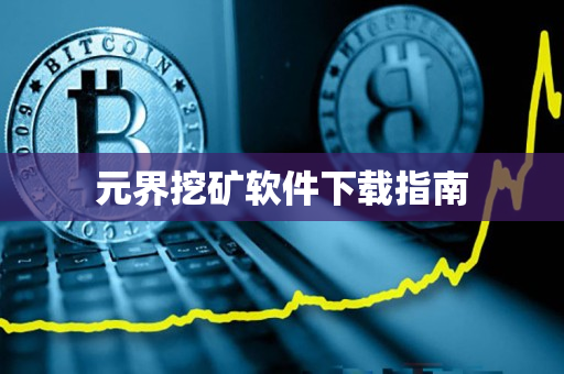 元界挖矿软件下载指南 元界挖矿软件下载指南