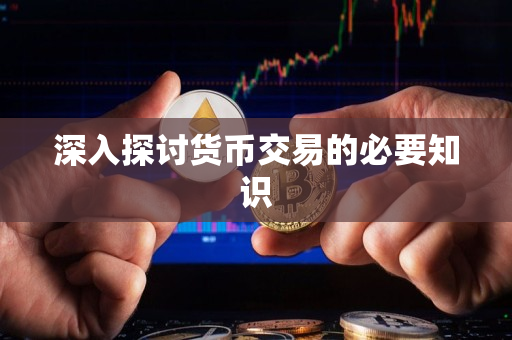 深入探讨货币交易的必要知识 深入探讨货币交易的必要知识