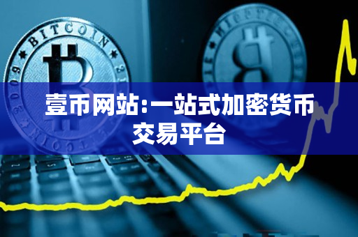 壹币网站:一站式加密货币交易平台