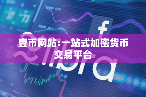 壹币网站:一站式加密货币交易平台
