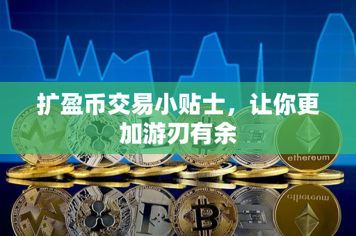 扩盈币交易小贴士,让你更加游刃有余 扩盈币交易小贴士,让你更加游刃有余