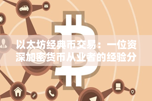以太坊经典币交易：一位资深加密货币从业者的经验分享