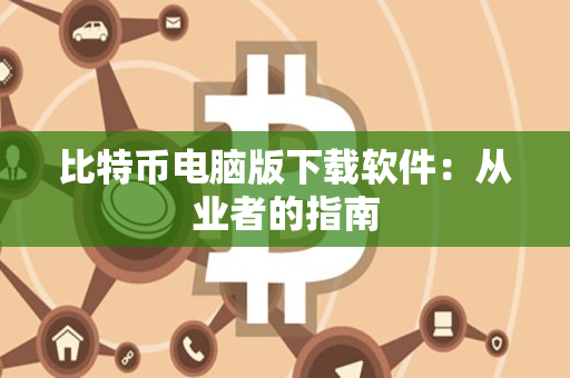 比特币电脑版下载软件：从业者的指南