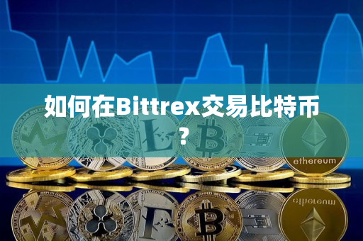 如何在Bittrex交易比特币？