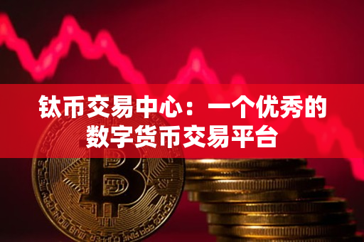 钛币交易中心:一个优秀的数字货币交易平台 钛币交易中心:一个优秀的数字货币交易平台