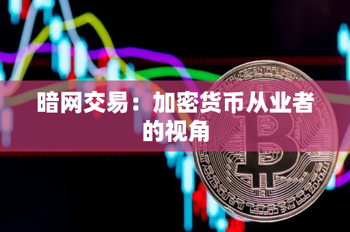 暗网交易:加密货币从业者的视角 暗网交易:加密货币从业者的视角