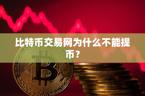 比特币交易网为什么不能提币? 比特币交易网为什么不能提币?