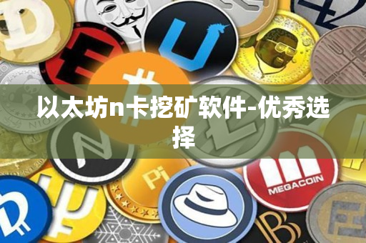 以太坊n卡挖矿软件-优秀选择 以太坊n卡挖矿软件-优秀选择
