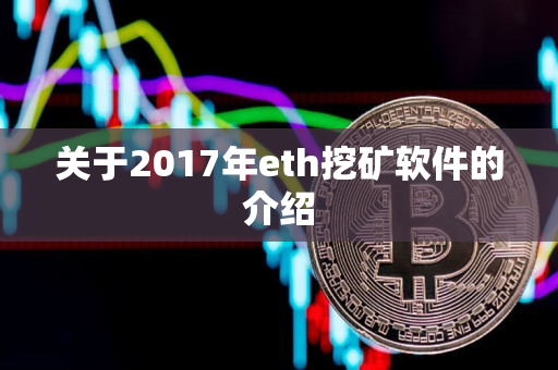 关于2017年eth挖矿软件的介绍 关于2017年eth挖矿软件的介绍