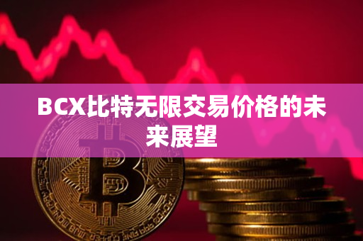 BCX比特无限交易价格的未来展望