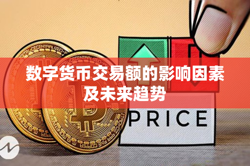 数字货币交易额的影响因素及未来趋势 数字货币交易额的影响因素及未来趋势