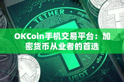 OKCoin手机交易平台:加密货币从业者的首选 OKCoin手机交易平台:加密货币从业者的首选