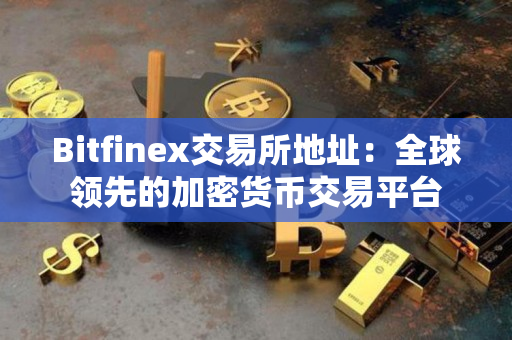 Bitfinex交易所地址:全球领先的加密货币交易平台 Bitfinex交易所地址:全球领先的加密货币交易平台