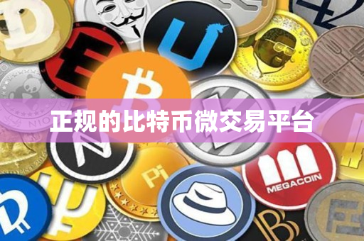 正规的比特币微交易平台 正规的比特币微交易平台