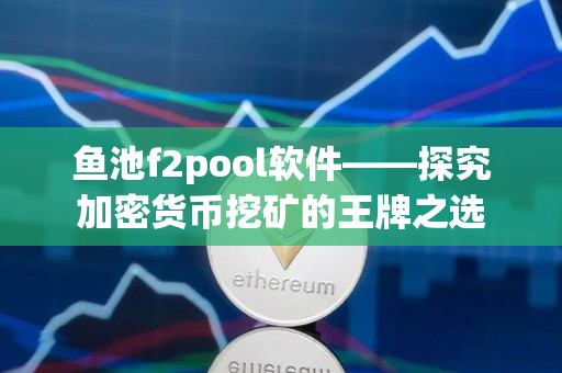 鱼池f2pool软件——探究加密货币挖矿的王牌之选
