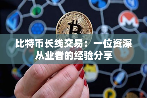 比特币长线交易:一位资深从业者的经验分享 比特币长线交易:一位资深从业者的经验分享