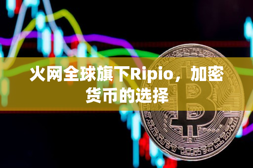 火网全球旗下Ripio，加密货币的选择