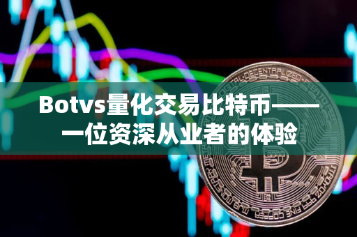 Botvs量化交易比特币——一位资深从业者的体验 Botvs量化交易比特币——一位资深从业者的体验