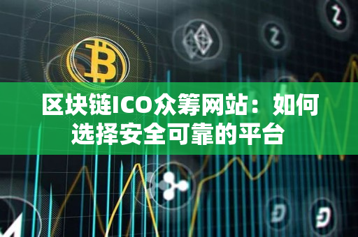 区块链ICO众筹网站:如何选择安全可靠的平台 区块链ICO众筹网站:如何选择安全可靠的平台