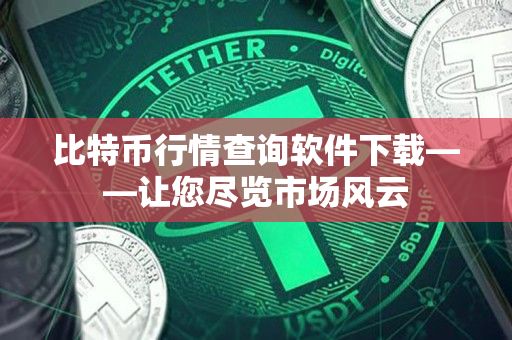 比特币行情查询软件下载——让您尽览市场风云 比特币行情查询软件下载——让您尽览市场风云