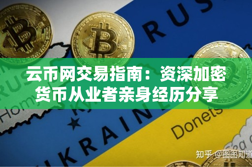 云币网交易指南:资深加密货币从业者亲身经历分享 云币网交易指南:资深加密货币从业者亲身经历分享