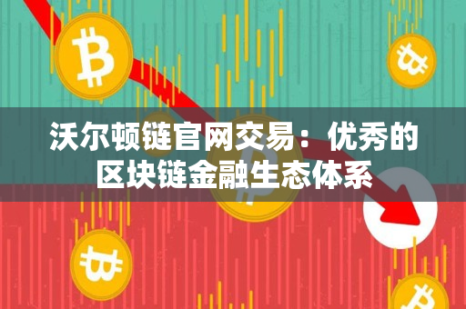 沃尔顿链官网交易：优秀的区块链金融生态体系