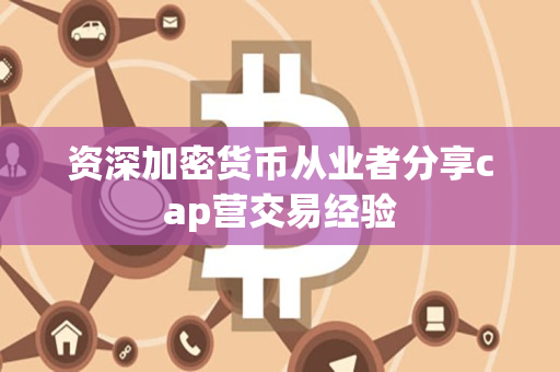 资深加密货币从业者分享cap营交易经验 资深加密货币从业者分享cap营交易经验