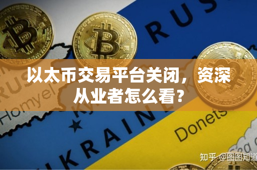 以太币交易平台关闭,资深从业者怎么看? 以太币交易平台关闭,资深从业者怎么看?