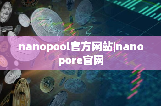 nanopool官方网站|nanopore官网