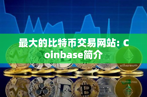 最大的比特币交易网站: Coinbase简介 最大的比特币交易网站: Coinbase简介