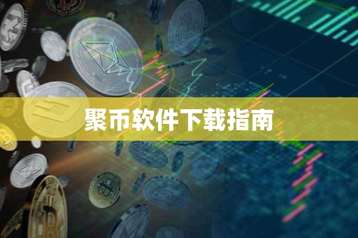 聚币软件下载指南 聚币软件下载指南