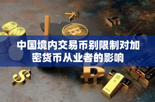 中国境内交易币别限制对加密货币从业者的影响 中国境内交易币别限制对加密货币从业者的影响