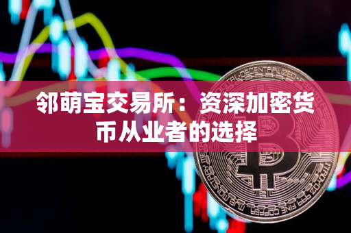 邻萌宝交易所：资深加密货币从业者的选择