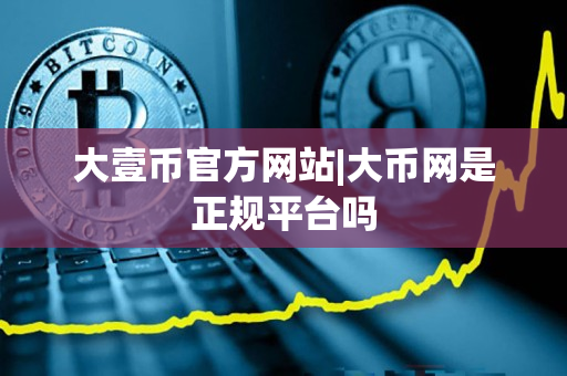 大壹币官方网站|大币网是正规平台吗