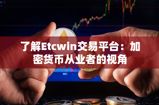 了解Etcwin交易平台：加密货币从业者的视角