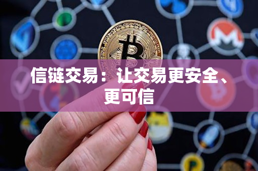 信链交易:让交易更安全、更可信 信链交易:让交易更安全、更可信