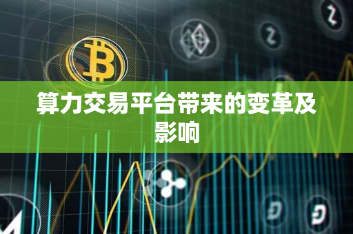 算力交易平台带来的变革及影响 算力交易平台带来的变革及影响