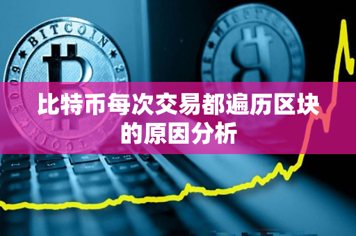比特币每次交易都遍历区块的原因分析 比特币每次交易都遍历区块的原因分析