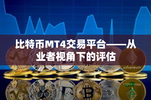 比特币MT4交易平台——从业者视角下的评估
