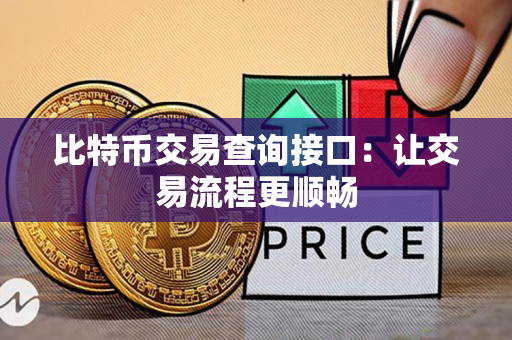 比特币交易查询接口:让交易流程更顺畅 比特币交易查询接口:让交易流程更顺畅