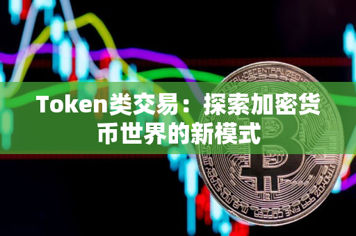 Token类交易：探索加密货币世界的新模式