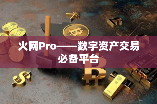 火网Pro——数字资产交易必备平台 火网Pro——数字资产交易必备平台